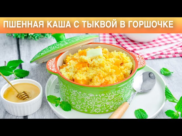 Как приготовить пшенную кашу с тыквой в горшочке? На молоке, вкусная, густая, рассыпчатая каша