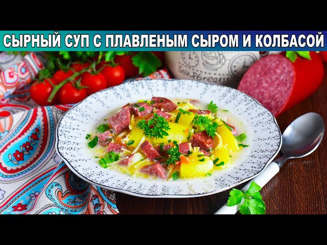 Как приготовить сырный суп с плавленым сыром и колбасой? Насыщенный, густой, семье на обед