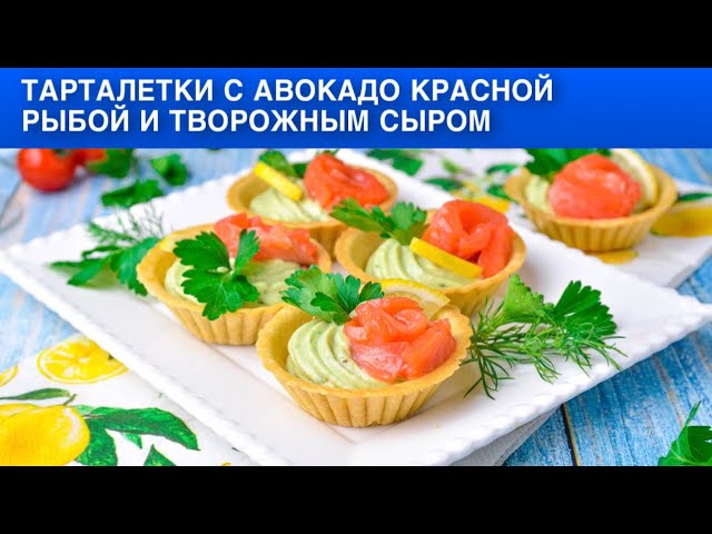 Как приготовить тарталетки с авокадо, красной рыбой и творожным сыром? Праздничная холодная закуска