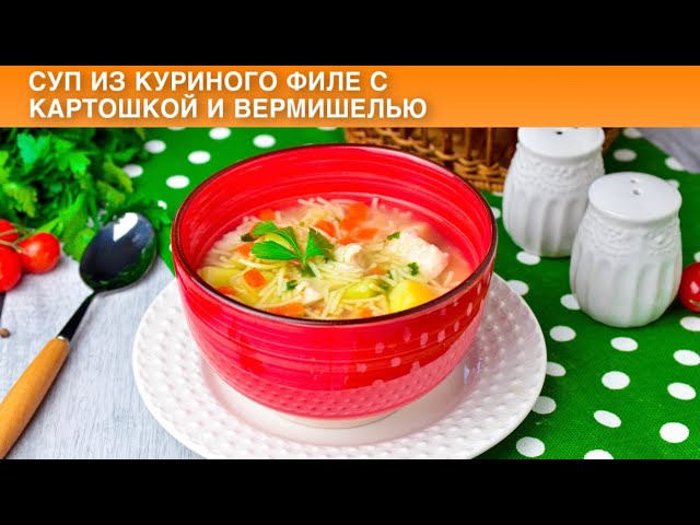 Как приготовить суп из куриного филе с картошкой и вермишелью? Простой и вкусный, на обед