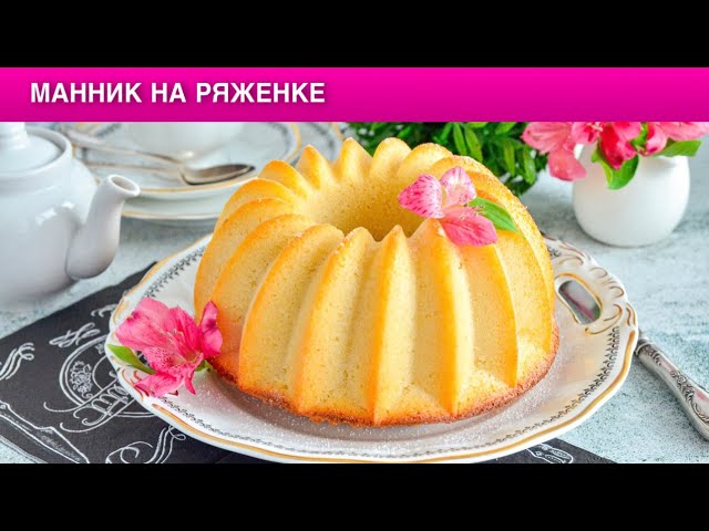 Как приготовить манник на ряженке? Простой, нежный, вкусный, без муки, на десерт, к чаю