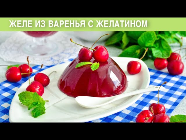 Как приготовить желе из варенья с желатином? Просто, быстро, вкусно, на праздничный стол