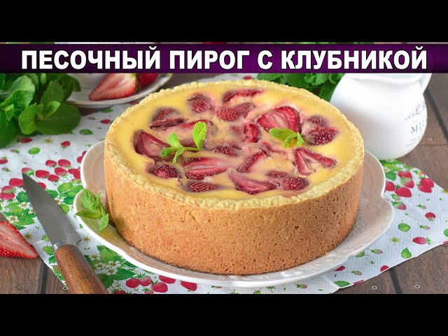 Как приготовить песочный пирог с клубникой? Вкусный, сладкий, ягодный, со сметанной заливкой, к чаю