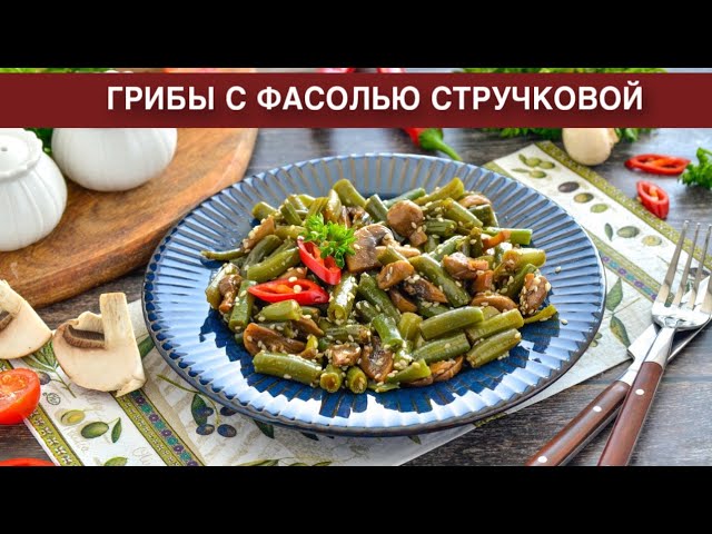 Как приготовить грибы с фасолью стручковой? Вкусно, просто, гарнир или постное блюдо на скорую руку