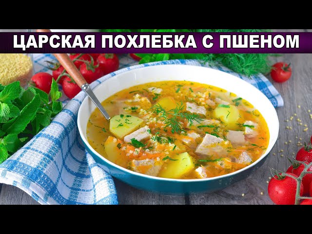 Как приготовить царскую похлебку с пшеном? Бесподобный суп на мясном бульоне из свинины с картошкой